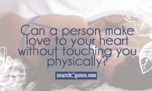 Can a person make love to your heart without touching you physically?