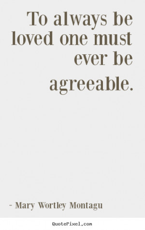 ... loved one must ever be agreeable. Mary Wortley Montagu best love quote