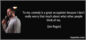 To me, comedy is a great occupation because I don't really worry that ...