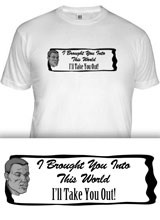 Brought You Into This World and I'll Take You Out t-shirt