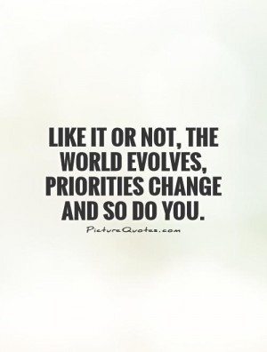 Like it or not, the world evolves, priorities change and so do you.