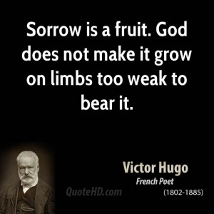 Sorrow is a fruit. God does not make it grow on limbs too weak to bear ...