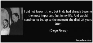 ... to be, up to the moment she died, 27 years later. - Diego Rivera
