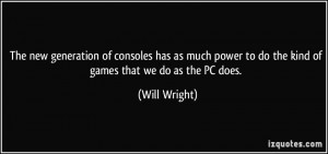 ... power to do the kind of games that we do as the PC does. - Will Wright