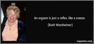 An orgasm is just a reflex, like a sneeze. - Ruth Westheimer