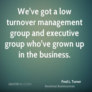 We've got a low turnover management group and executive group who've ...