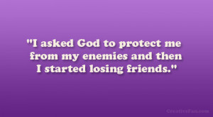 asked God to protect me from my enemies and then I started losing ...
