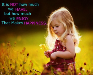 ... have, but how much we enjoy , that makes happiness. 