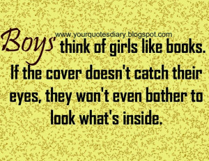 Boys think of girls like books. If the cover doesn't catch their eyes ...