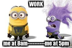 WORK me at 8am-----me at 5pm minion monster More