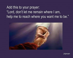... Let Me Remain Where I Am, Help Me To Reach Where You Want Me To Be