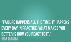 ... Practice. What Makes You Better Is How You React To It ” - Mia Hamm