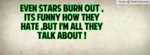 Even Stars Burn Out , Its Funny How They Hate ,But I'm All They Talk ...