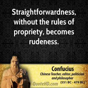 Straightforwardness, without the rules of propriety, becomes rudeness.