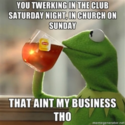 Kermit The Frog Drinking Tea You twerking in the club Saturday night