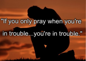 Savvy Quote: “If You Only Pray When You’re in Trouble…