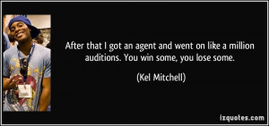 ... like a million auditions. You win some, you lose some. - Kel Mitchell