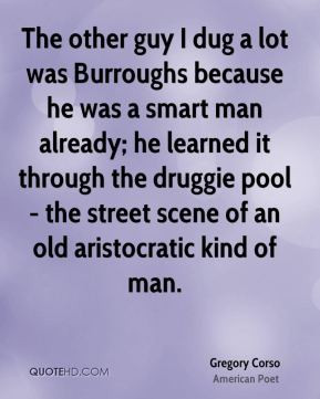 Gregory Corso - The other guy I dug a lot was Burroughs because he was ...