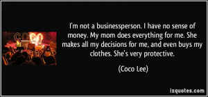 not a businessperson. I have no sense of money. My mom does ...