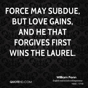 Force may subdue, but love gains, and he that forgives first wins the ...