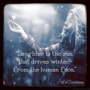 Laughter is the sun that drives winter from the human face.