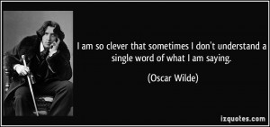 ... don't understand a single word of what I am saying. - Oscar Wilde