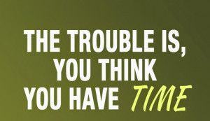 The Trouble is, You Think you have TIME