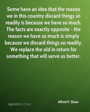Alfred P. Sloan - Some have an idea that the reason we in this country ...