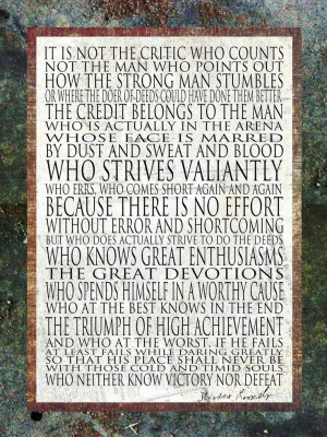 Man in the Arena ~ Theodore Roosevelt my favorite quotes come from him ...