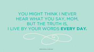 Mother's Day Quotes: You might think I never hear what you say, Mom ...