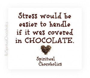 Stress would be easier to handle if it was covered with chocolate!