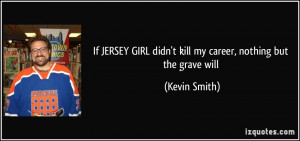 If JERSEY GIRL didn't kill my career, nothing but the grave will ...