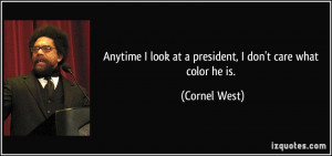 ... look at a president, I don't care what color he is. - Cornel West
