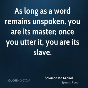 ... unspoken, you are its master; once you utter it, you are its slave