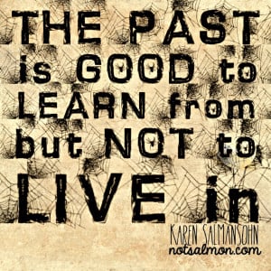 Let go of the past. Remember, the past is good to learn from but not ...