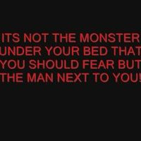 ITS NOT THE MONSTER UNDER YOUR BED THAT YOU SHOULD FEAR BUT THE MAN ...