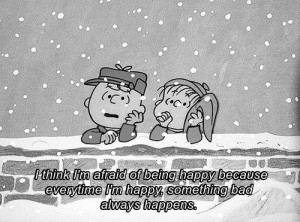 think I'm afraid of being happy because every time I'm happy ...