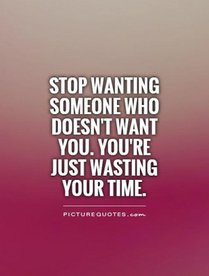 ... who doesn't want you. You're just wasting your time Picture Quote #1