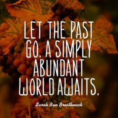 ... the past go. A simply abundant world awaits. — Sarah Ban Breathnach