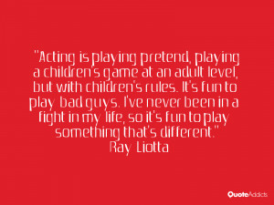 Acting is playing pretend, playing a children's game at an adult level ...