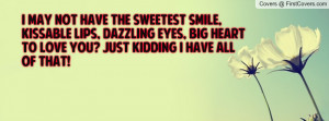 not have the sweetest smile, kissable lips, dazzling eyes, big heart ...