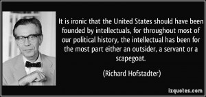 ... most of our political history, the intellectual has been for the most