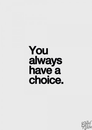 You always have a choice.