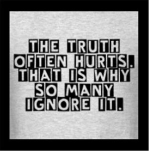 The Truth Often Hurts. That Is Why So Many Ignore It!