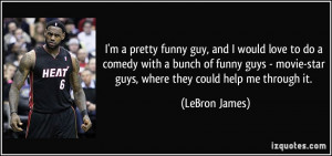 ... movie-star guys, where they could help me through it. - LeBron James