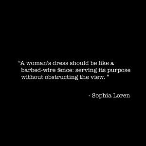 Sophia Loren Quote..A women's dress should be like a barbed-wire fence ...
