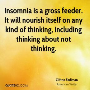 Clifton Fadiman - Insomnia is a gross feeder. It will nourish itself ...