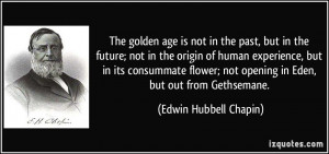 The golden age is not in the past, but in the future; not in the ...