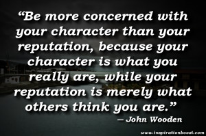 ... reputation is merely what others think you are.” ― John Wooden