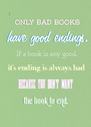 Only bad books have good endings. If a book is any good, it’s ending ...